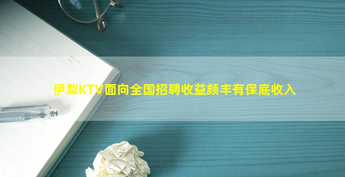 伊犁KTV面向全国招聘收益颇丰有保底收入